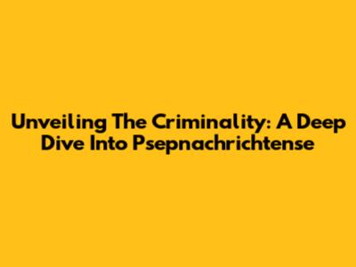 Unveiling The Criminality: A Deep Dive Into Psepnachrichtense
