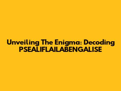 Unveiling The Enigma: Decoding PSEALIFLAILABENGALISE