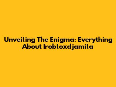 Unveiling The Enigma: Everything About Irobloxdjamila