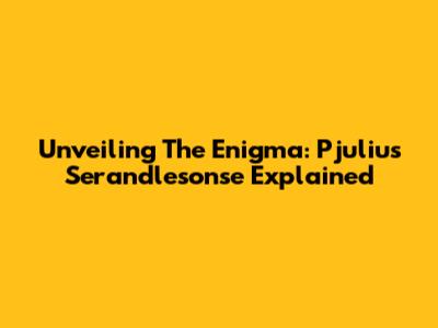 Unveiling The Enigma: Pjulius Serandlesonse Explained