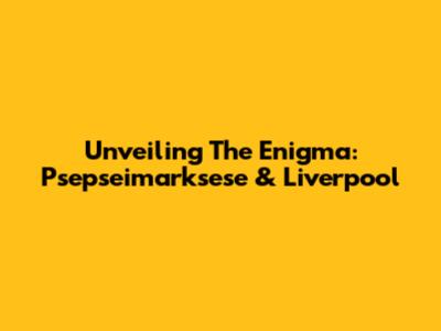Unveiling The Enigma: Psepseimarksese & Liverpool