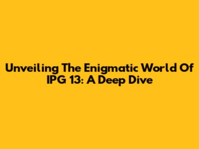 Unveiling The Enigmatic World Of IPG 13: A Deep Dive