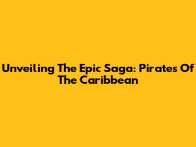 Unveiling The Epic Saga: Pirates Of The Caribbean
