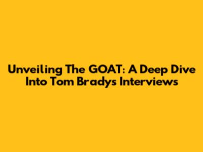 Unveiling The GOAT: A Deep Dive Into Tom Brady's Interviews