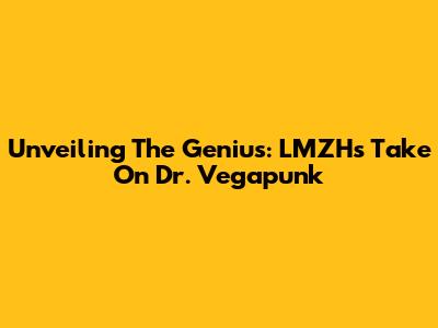 Unveiling The Genius: LMZH's Take On Dr. Vegapunk