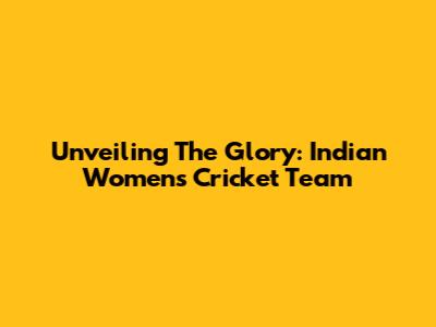 Unveiling The Glory: Indian Women's Cricket Team