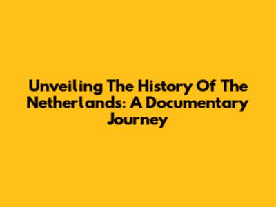 Unveiling The History Of The Netherlands: A Documentary Journey
