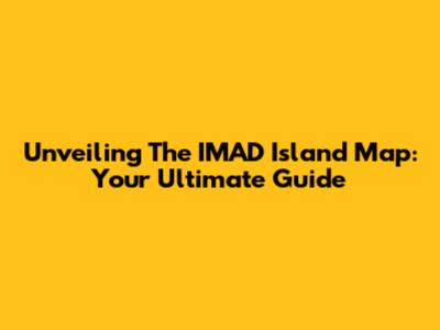 Unveiling The IMAD Island Map: Your Ultimate Guide