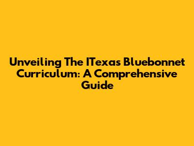 Unveiling The ITexas Bluebonnet Curriculum: A Comprehensive Guide