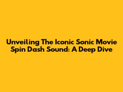 Unveiling The Iconic Sonic Movie Spin Dash Sound: A Deep Dive