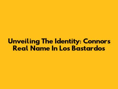 Unveiling The Identity: Connor's Real Name In Los Bastardos