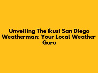 Unveiling The Ikusi San Diego Weatherman: Your Local Weather Guru