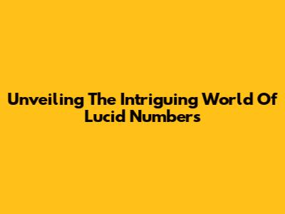 Unveiling The Intriguing World Of Lucid Numbers