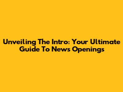 Unveiling The Intro: Your Ultimate Guide To News Openings
