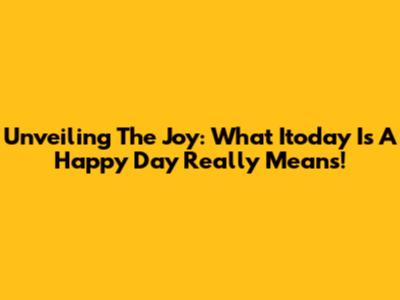 Unveiling The Joy: What 'Itoday Is A Happy Day' Really Means!