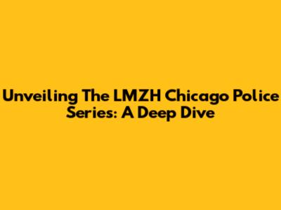 Unveiling The LMZH Chicago Police Series: A Deep Dive