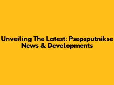 Unveiling The Latest: Psepsputnikse News & Developments
