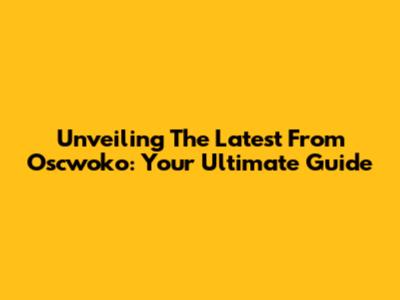 Unveiling The Latest From Oscwoko: Your Ultimate Guide