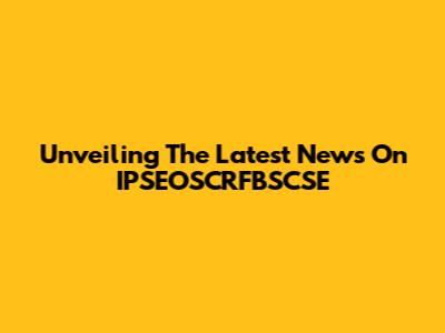 Unveiling The Latest News On IPSEOSCRFBSCSE