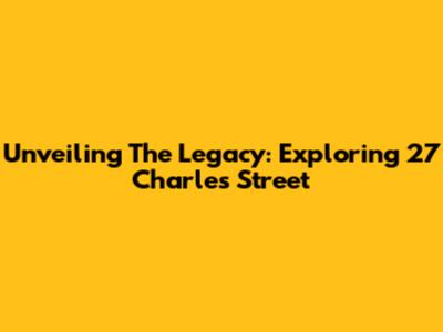 Unveiling The Legacy: Exploring 27 Charles Street