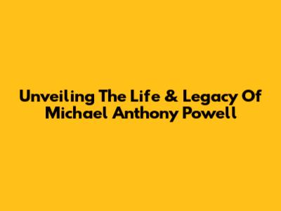 Unveiling The Life & Legacy Of Michael Anthony Powell