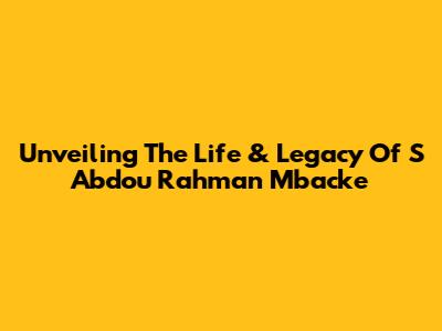 Unveiling The Life & Legacy Of S Abdou Rahman Mbacke
