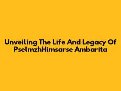 Unveiling The Life And Legacy Of PselmzhHimsarse Ambarita