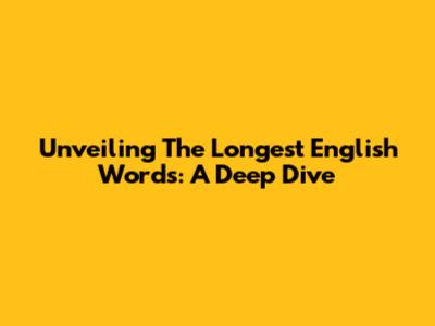 Unveiling The Longest English Words: A Deep Dive