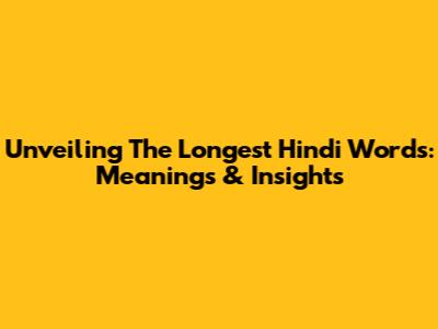 Unveiling The Longest Hindi Words: Meanings & Insights