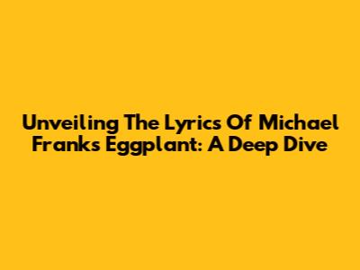 Unveiling The Lyrics Of Michael Franks' 'Eggplant': A Deep Dive