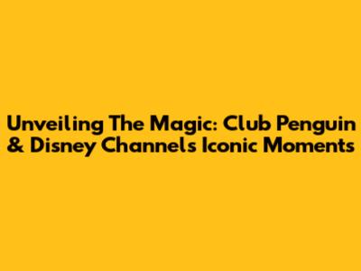 Unveiling The Magic: Club Penguin & Disney Channel's Iconic Moments