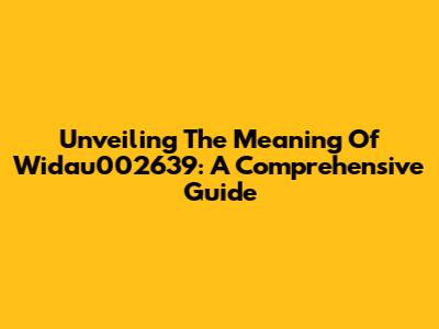 Unveiling The Meaning Of Widau002639: A Comprehensive Guide
