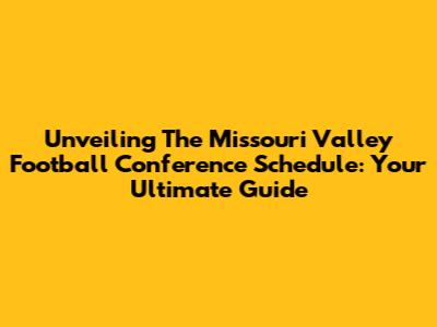 Unveiling The Missouri Valley Football Conference Schedule: Your Ultimate Guide