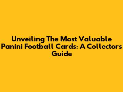 Unveiling The Most Valuable Panini Football Cards: A Collector's Guide