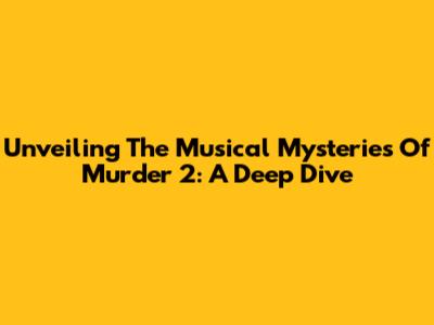Unveiling The Musical Mysteries Of Murder 2: A Deep Dive