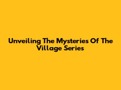 Unveiling The Mysteries Of 'The Village' Series