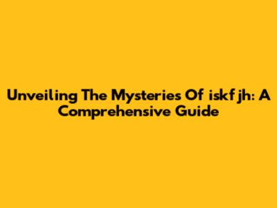 Unveiling The Mysteries Of 'iskfjh': A Comprehensive Guide