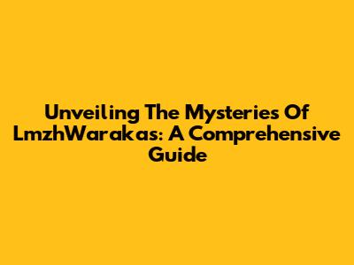 Unveiling The Mysteries Of LmzhWarakas: A Comprehensive Guide