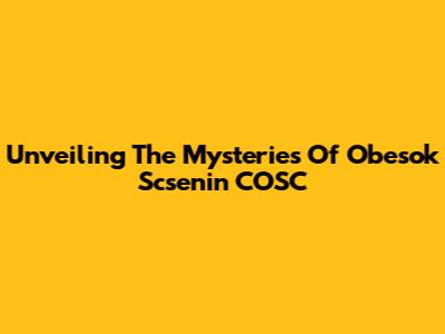 Unveiling The Mysteries Of Obesok Scsenin COSC