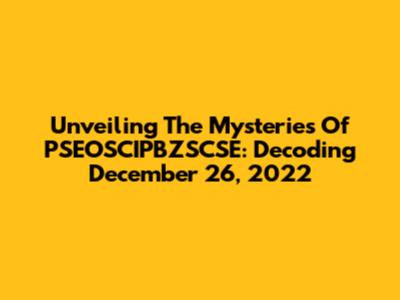 Unveiling The Mysteries Of PSEOSCIPBZSCSE: Decoding December 26, 2022