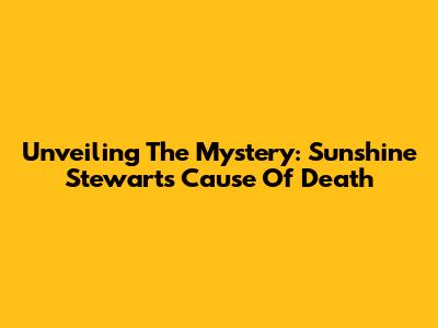 Unveiling The Mystery: Sunshine Stewart's Cause Of Death
