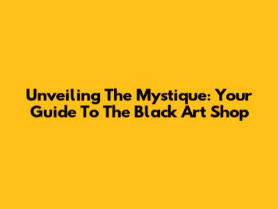 Unveiling The Mystique: Your Guide To The Black Art Shop