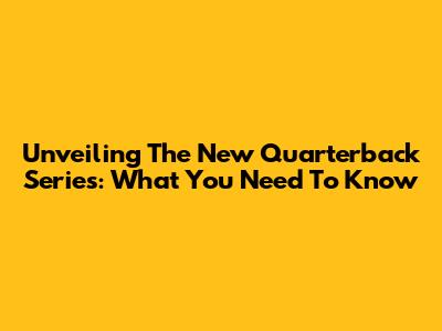 Unveiling The New Quarterback Series: What You Need To Know