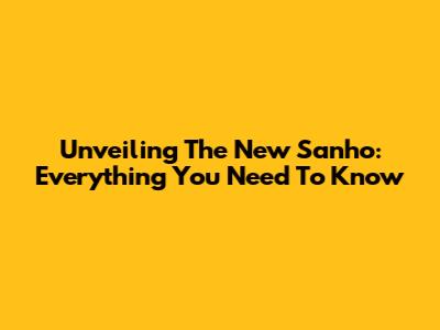Unveiling The New Sanho: Everything You Need To Know