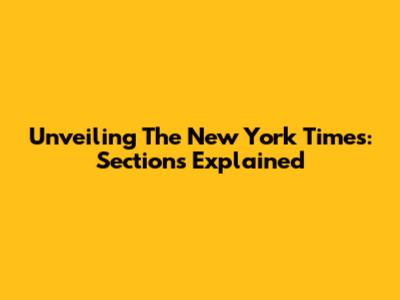 Unveiling The New York Times: Sections Explained