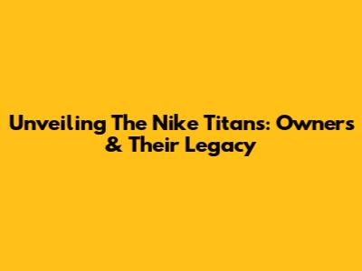 Unveiling The Nike Titans: Owners & Their Legacy