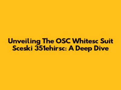 Unveiling The OSC Whitesc Suit Sceski 351ehirsc: A Deep Dive