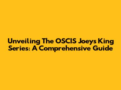 Unveiling The OSCIS Joey's King Series: A Comprehensive Guide