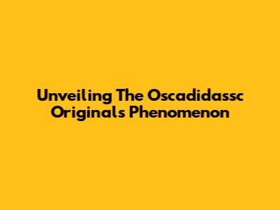 Unveiling The Oscadidassc Originals Phenomenon