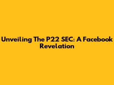 Unveiling The P22 SEC: A Facebook Revelation